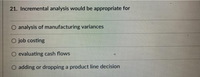  21. Incremental analysis would be appropriate for O analysis of manufacturing