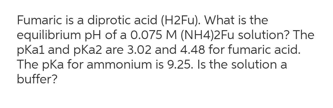  Fumaric is a diprotic acid (H2Fu). What is the equilibrium pH