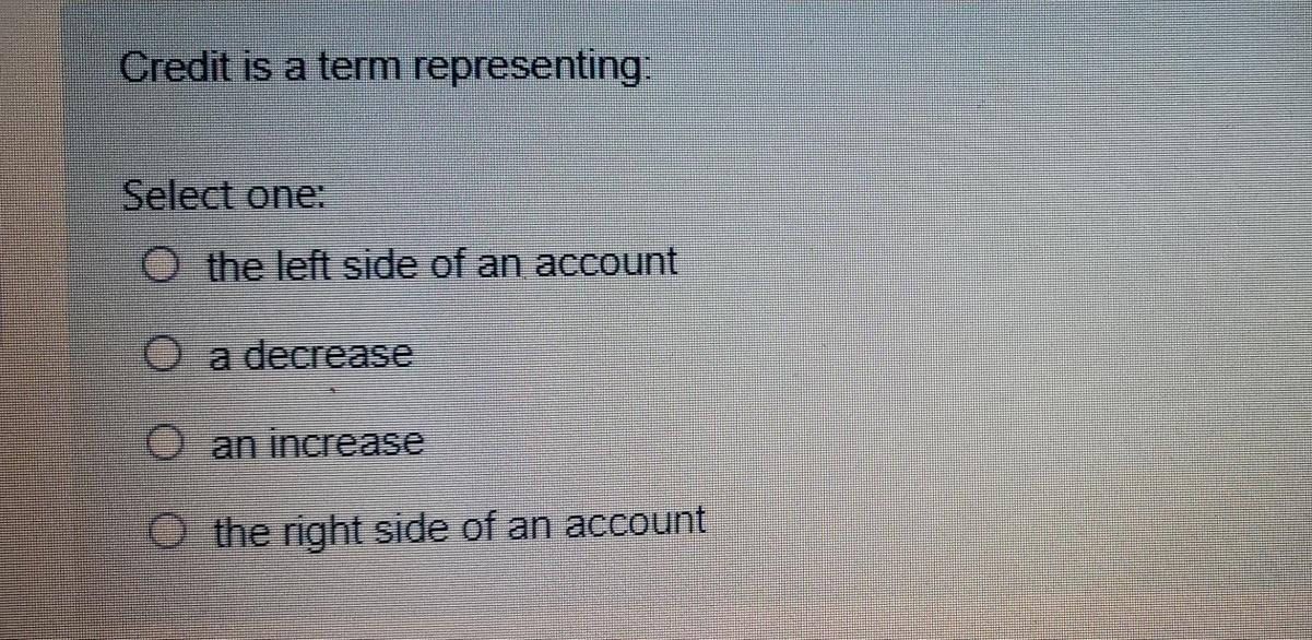  Credit is a term representing: Select one: O the left side