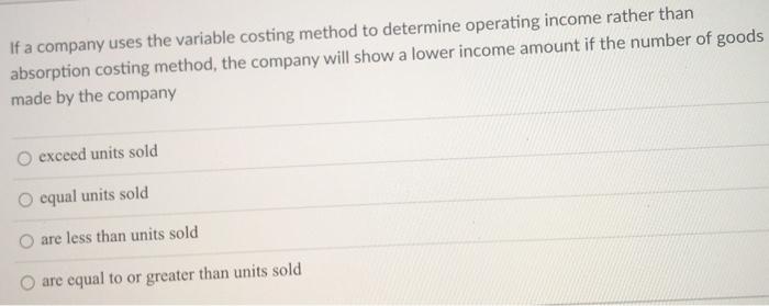  If a company uses the variable costing method to determine operating
