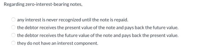  Regarding zero-interest-bearing notes, any interest is never recognized until the note