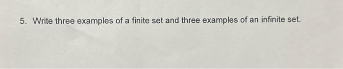 5. Write three examples of a finite set and three examples of