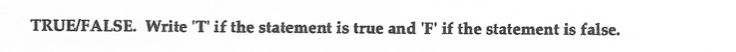  TRUE/FALSE. Write 'T' if the statement is true and 'F' if