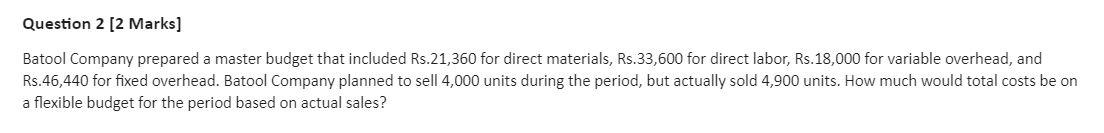  Question 2 [2 marks] Batool Company prepared a master budget that