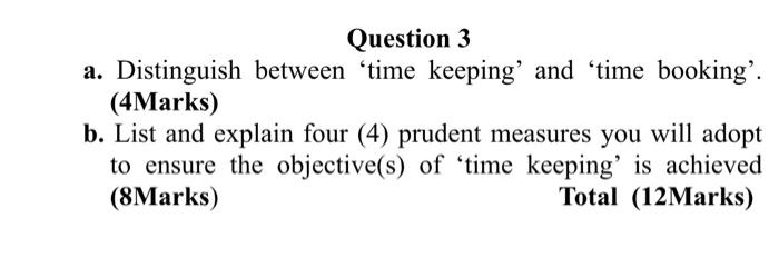  Question 3 a. Distinguish between time keeping' and 'time booking'. (4Marks)