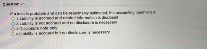  Question 25 If a loss is probable and can be reasonably