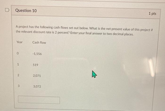  D Question 10 1 pts A project has the following cash