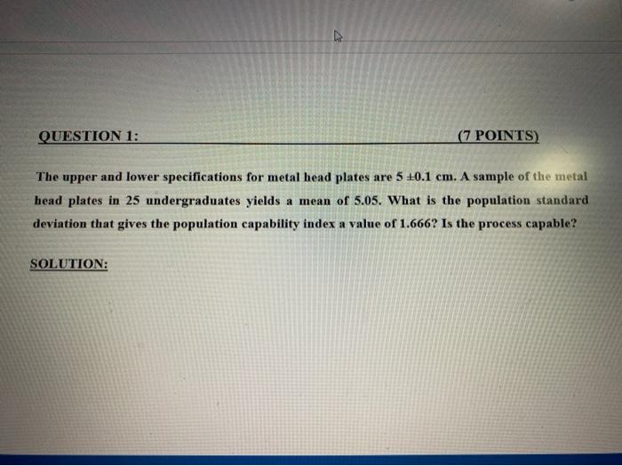  QUESTION 1: (7 POINTS) The upper and lower specifications for metal
