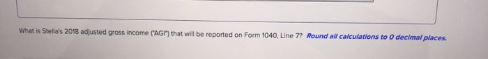 of income. In 2018, the standard deduction amount was greater than Stella's