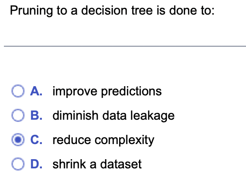 Please choose the correct answer. Pruning to a decision tree is done