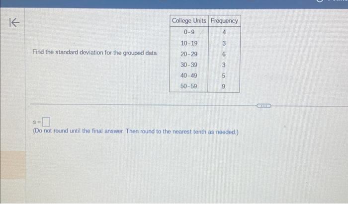  Find the standard deviation for the grouped data. s= (Do not