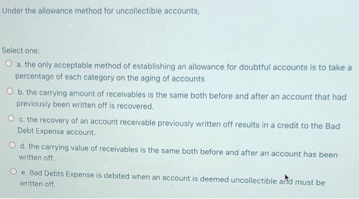  Under the allowance method for uncollectible accounts, Select one: a. the