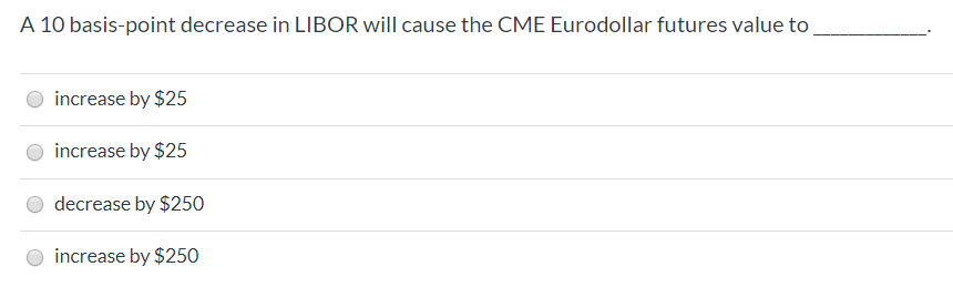  A 10 basis-point decrease in LIBOR will cause the CME Eurodollar