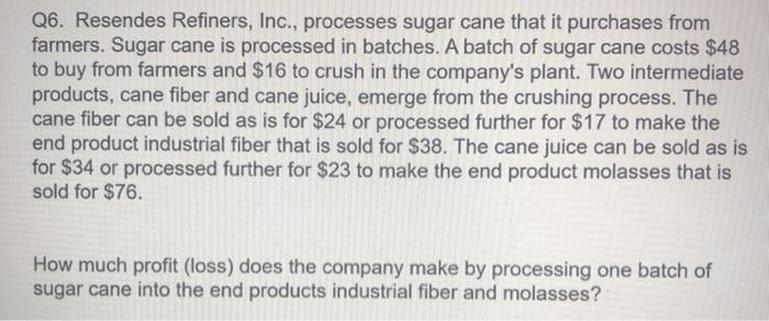  Question: Answer Choices: Q6. Resendes Refiners, Inc., processes sugar cane that