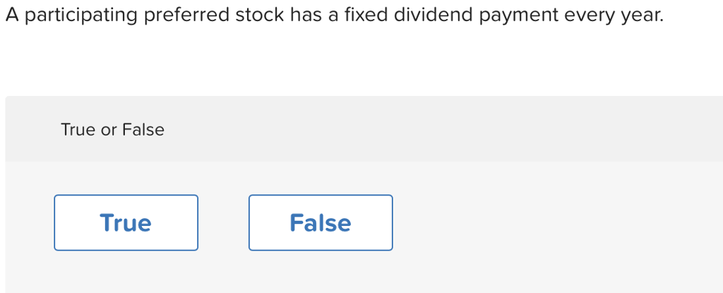 A participating preferred stock has a fixed dividend payment every year. True