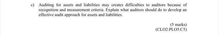  c) Auditing for assets and liabilities may creates difficulties to auditors