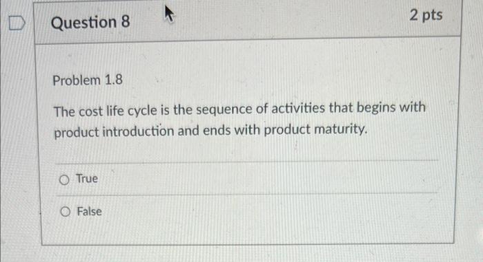  2 pts D Question 8 Problem 1.8 The cost life cycle