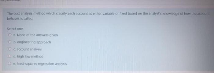  The cost analysis method which classify each account as either variable