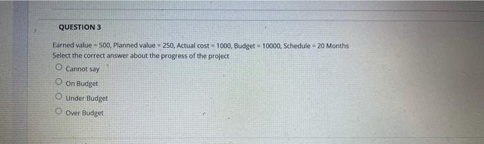  QUESTION 3 Earned value 500, Planned value = 250. Actual cost-1000,