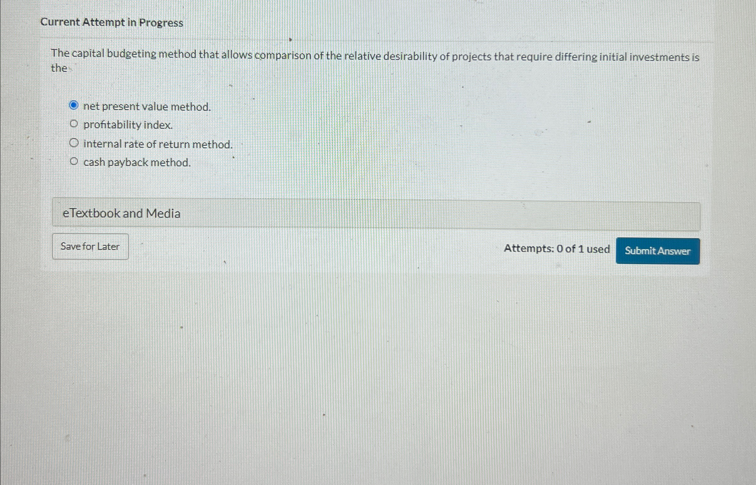 Current Attempt in Progress The capital budgeting method that allows comparison