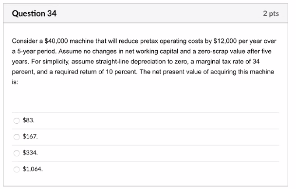  Question 34 2 pts Consider a $40,000 machine that will reduce