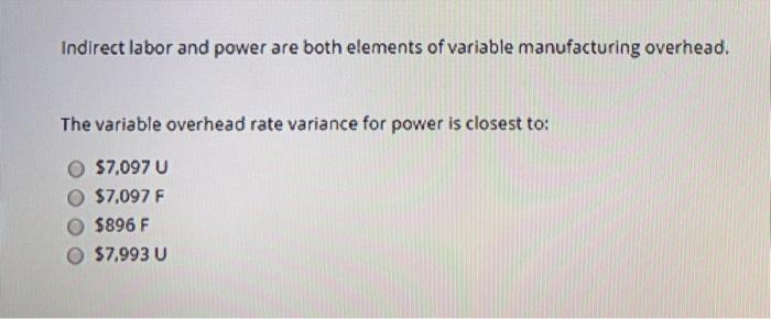  Indirect labor and power are both elements of variable manufacturing overhead.