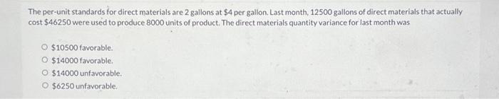  The per-unit standards for direct materials are 2 gallons at $4
