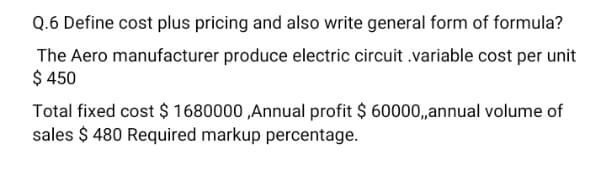 Q.6 Define cost plus pricing and also write general form of