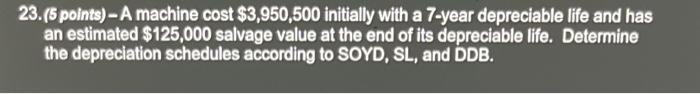  23.(5 points) - A machine cost $3,950,500 initially with a 7-year