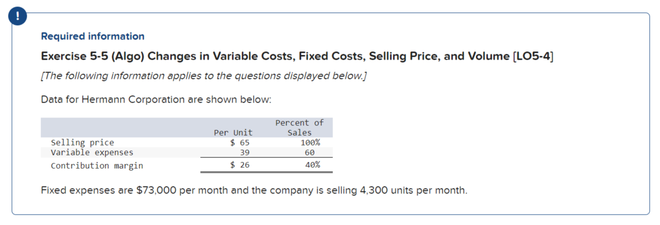  ! Required information Exercise 5-5 (Algo) Changes in Variable Costs, Fixed