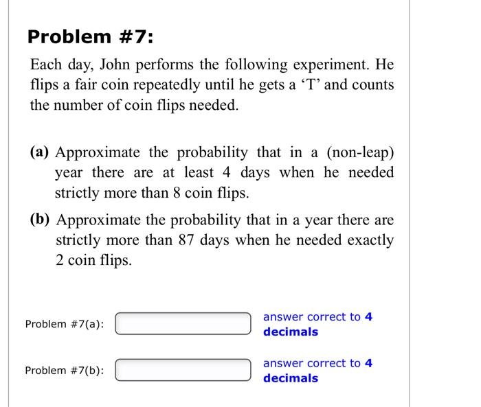  Problem #7: Each day, John performs the following experiment. He flips