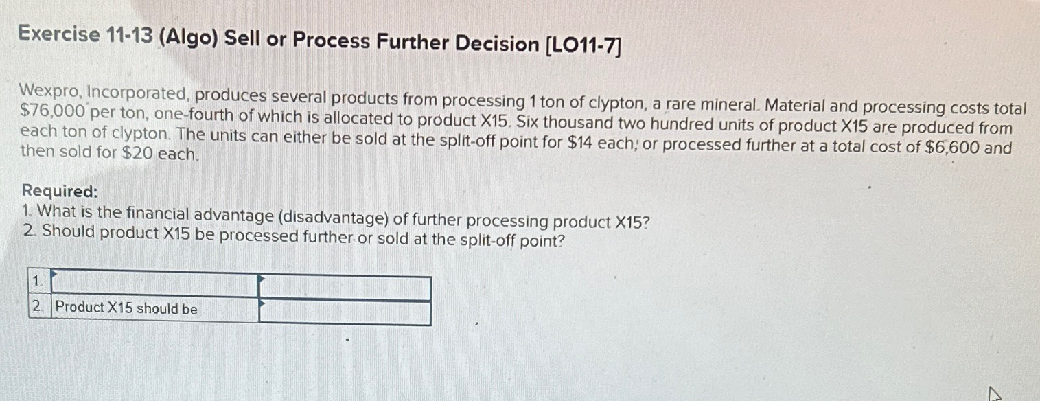  Exercise 11-13(Algo) Sell or Process Further Decision [L011-7] Wexpro, Incorporated, produces