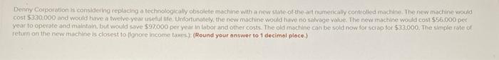  Denny Corporation is considering replacing a technologically obsolete machine with a