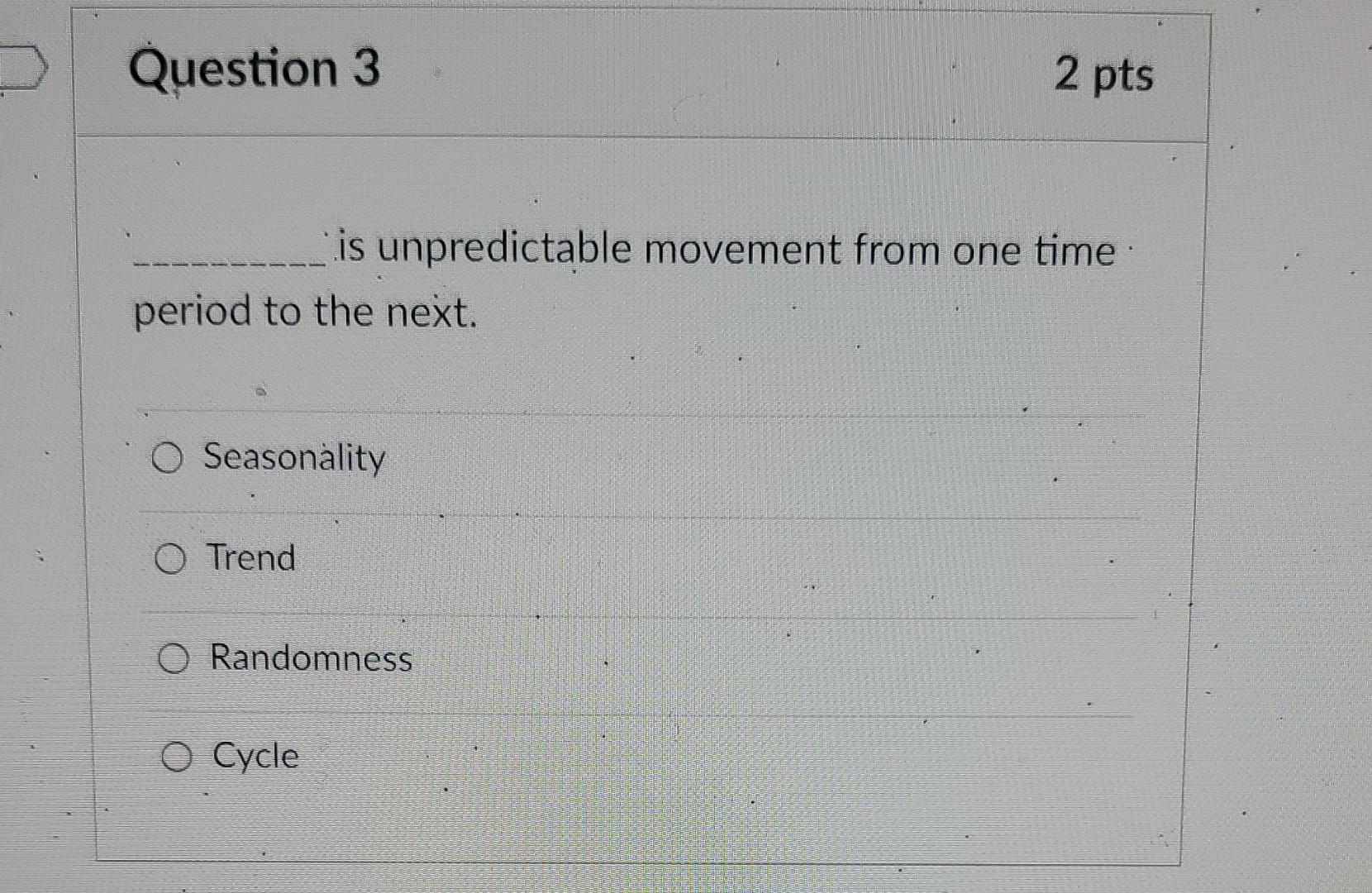 Question 3 2 pts is unpredictable movement from one time period to