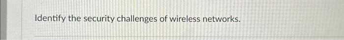 Identify the security challenges of wireless networks.