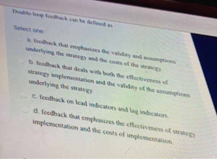  Double-loop feedback can be defined as Select one a feedback that