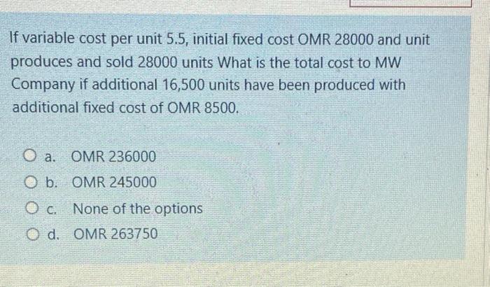  If variable cost per unit 5.5, initial fixed cost OMR 28000