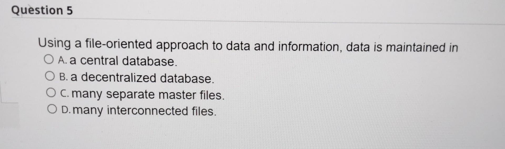  Question 5 Using a file-oriented approach to data and information, data