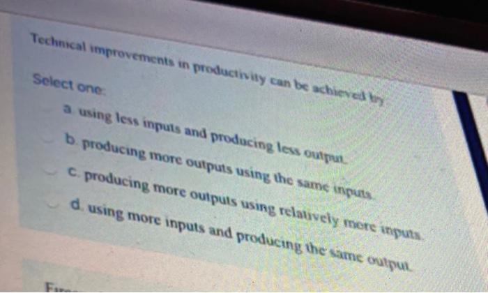  Technical improvements in productivity can be achieved by Select one a