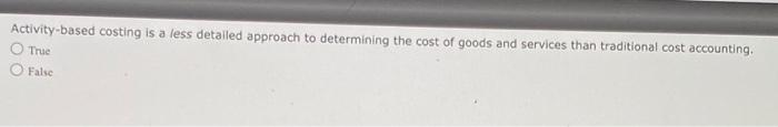  Activity-based costing is a less detailed approach to determining the cost