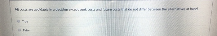 All costs are avoidable in a decision except sunk costs and