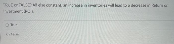  TRUE or FALSE? All else constant, an increase in inventories will