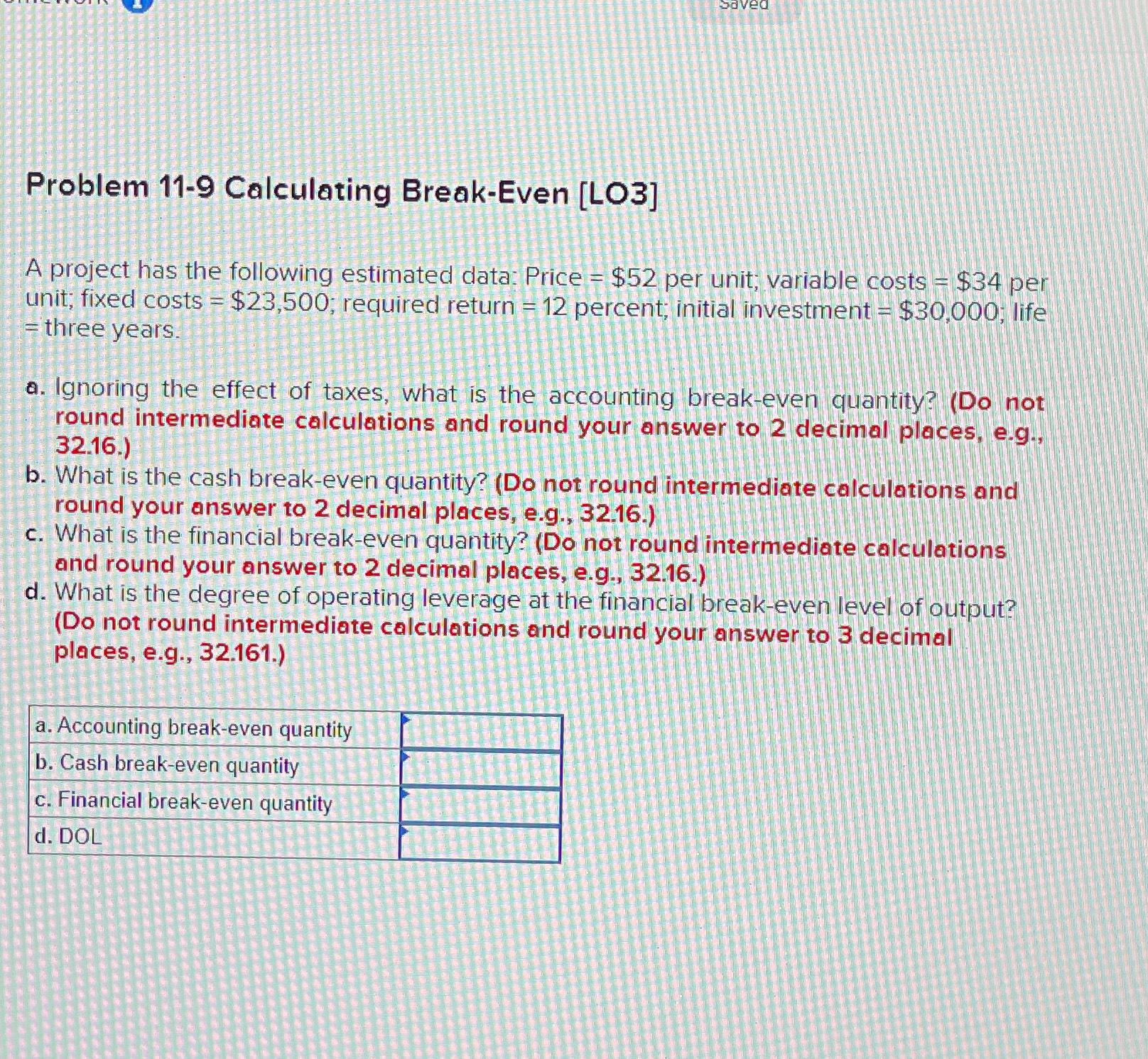  Problem 11-9 Calculating Break-Even [LO3] A project has the following estimated