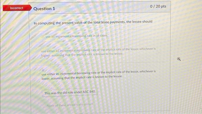  Incorrect 0/20 pts Question 1 In computing the present value of