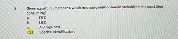 8. Given equal circumstances, which inventory method would probably be the