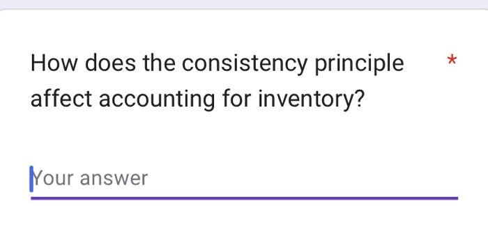  How does the consistency principle affect accounting for inventory? Your answer