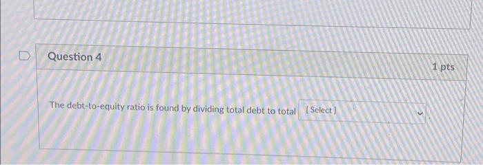  D Question 4 The debt-to-equity ratio is found by dividing total