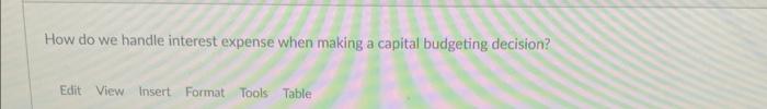 How do we handle interest expense when making a capital budgeting decision?