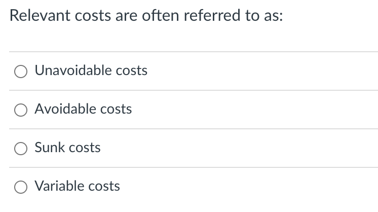 Relevant costs are often referred to as: O O O O Unavoidable