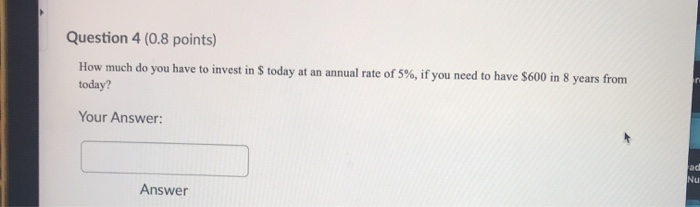  Question 4 (0.8 points) How much do you have to invest